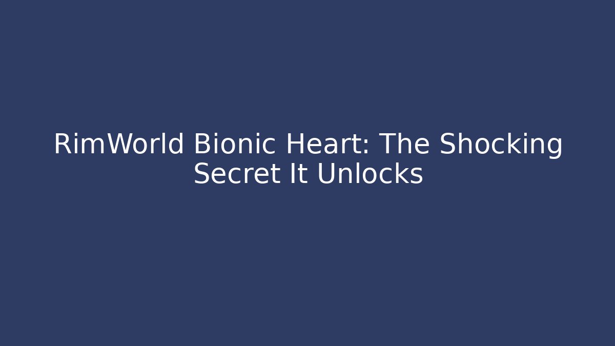 RimWorld Bionic Heart: The Shocking Secret It Unlocks