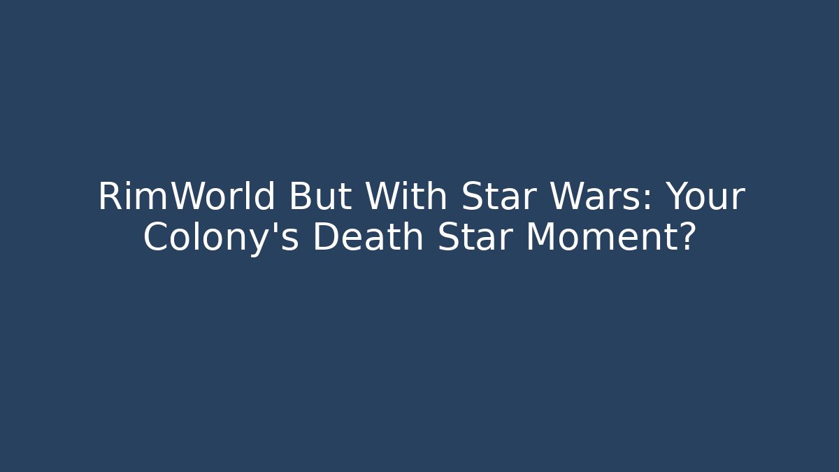 RimWorld But With Star Wars: Your Colony’s Death Star Moment?