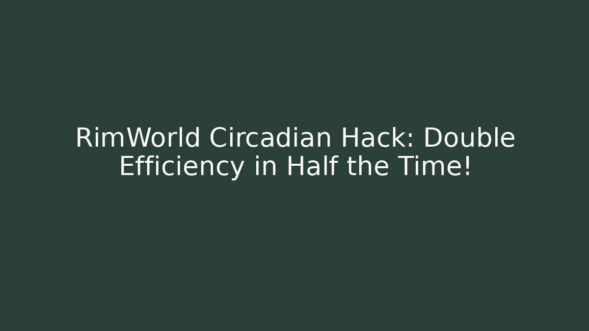 RimWorld Circadian Hack: Double Efficiency in Half the Time!