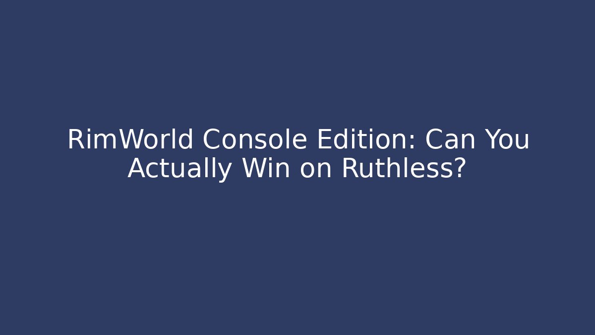 RimWorld Console Edition: Can You Actually Win on Ruthless?
