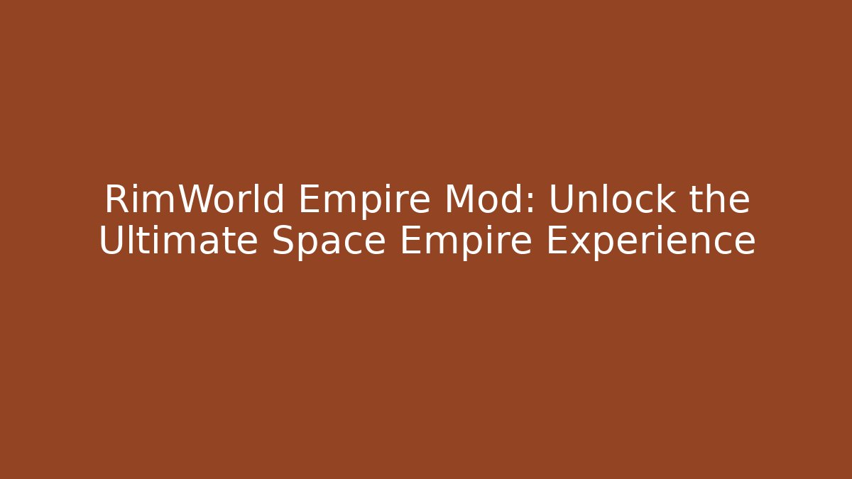 RimWorld Empire Mod: Unlock the Ultimate Space Empire Experience