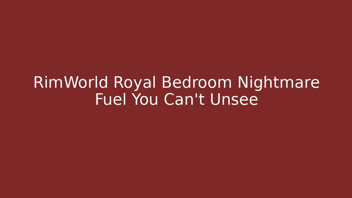 RimWorld Royal Bedroom Nightmare Fuel You Can't Unsee