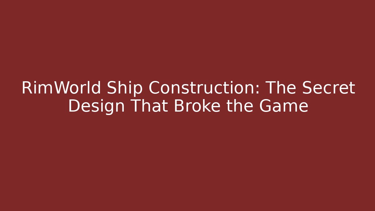 RimWorld Ship Construction: The Secret Design That Broke the Game