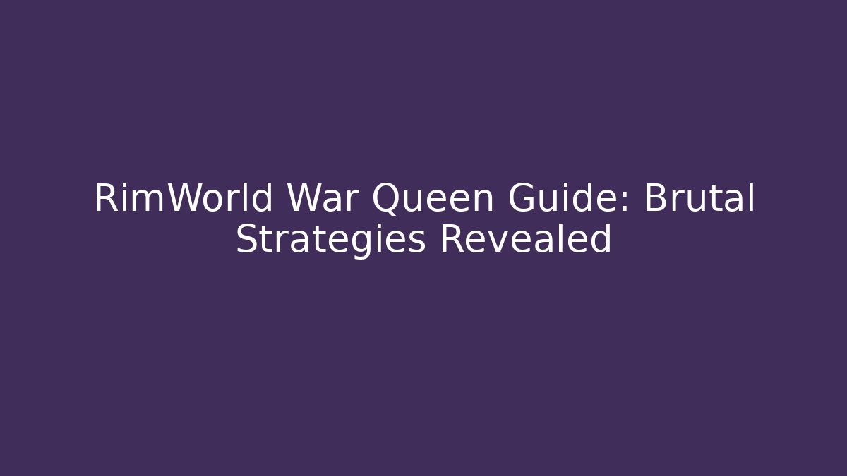 RimWorld War Queen Guide: Brutal Strategies Revealed - Vintage E-Juice