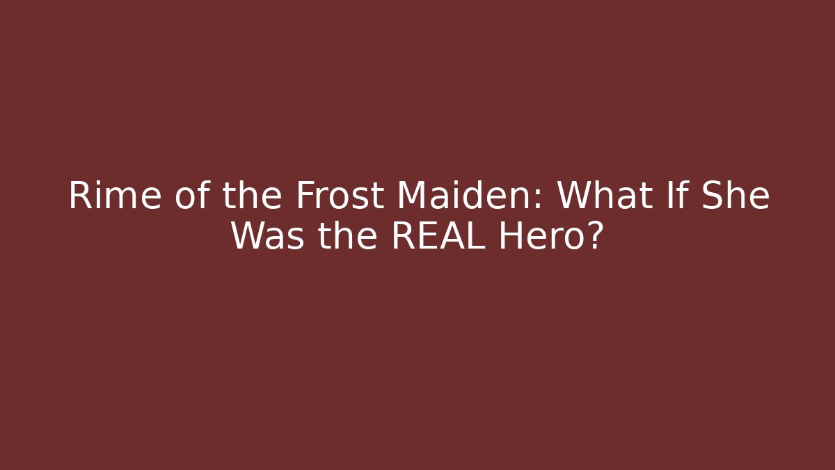 Rime of the Frost Maiden: What If She Was the REAL Hero?