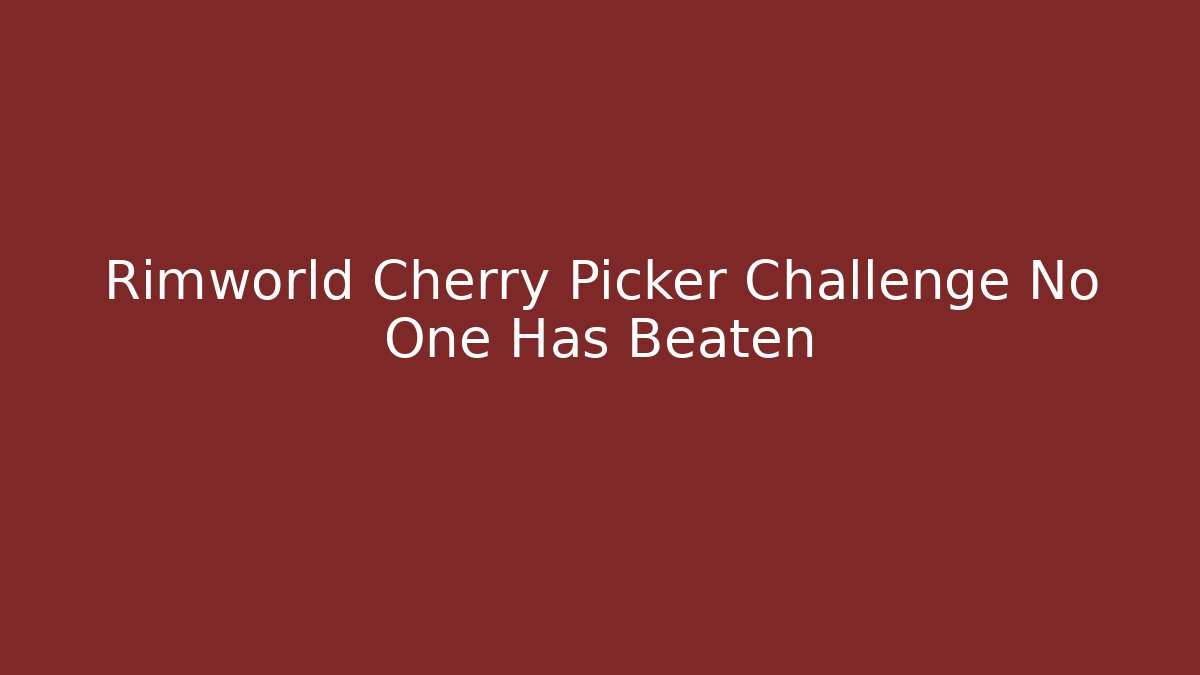 Rimworld Cherry Picker Challenge No One Has Beaten - Vintage E-Juice