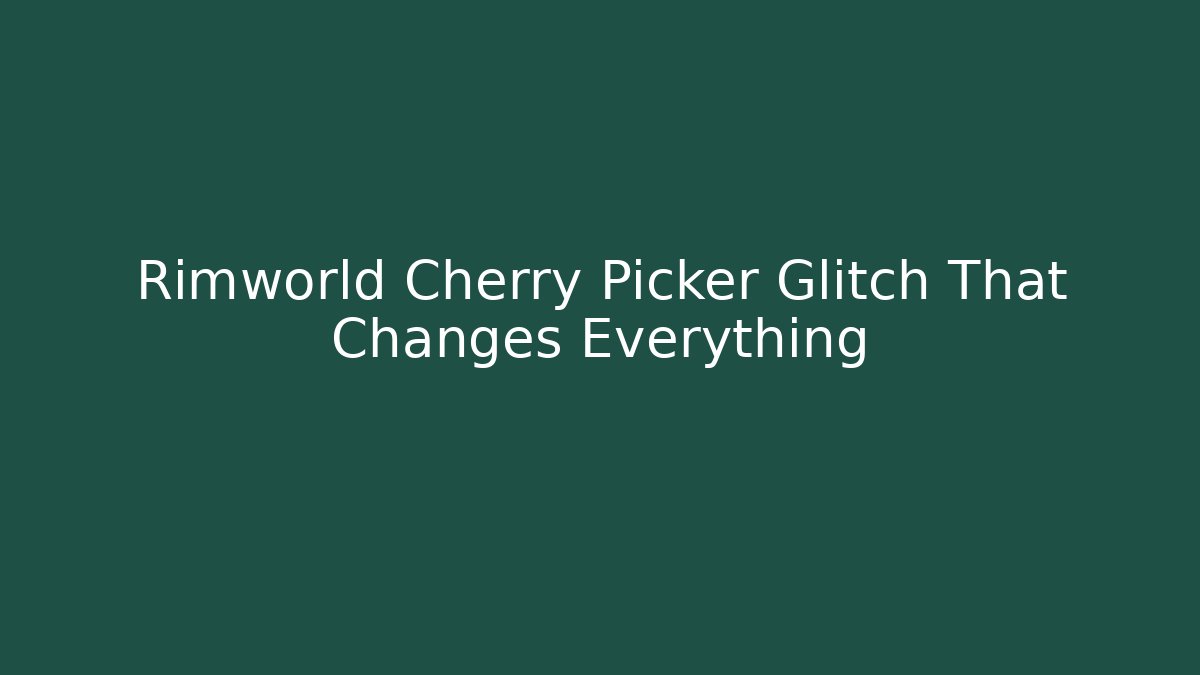 Rimworld Cherry Picker Glitch That Changes Everything - Vintage E-Juice