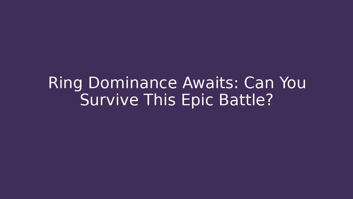 Ring Dominance Awaits: Can You Survive This Epic Battle?