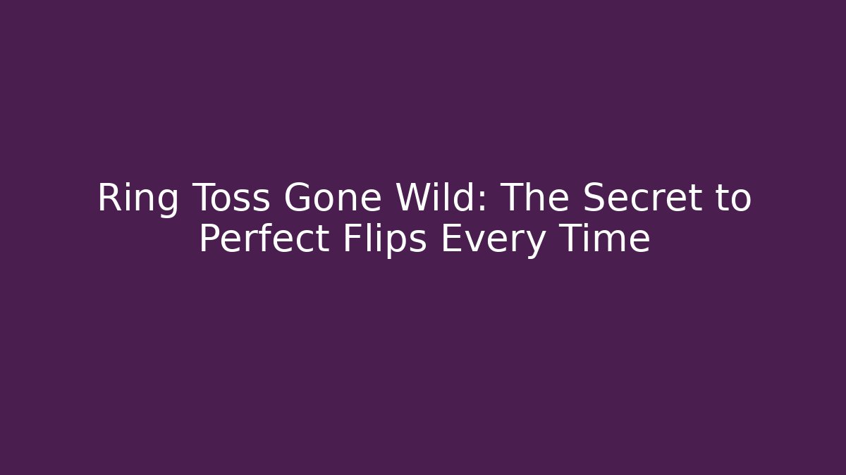 Ring Toss Gone Wild: The Secret to Perfect Flips Every Time