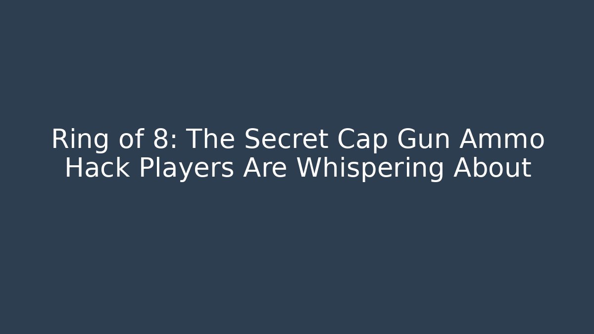 Ring of 8: The Secret Cap Gun Ammo Hack Players Are Whispering About