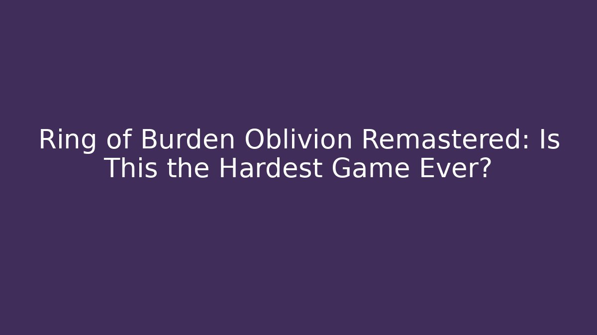 Ring of Burden Oblivion Remastered: Is This the Hardest Game Ever?