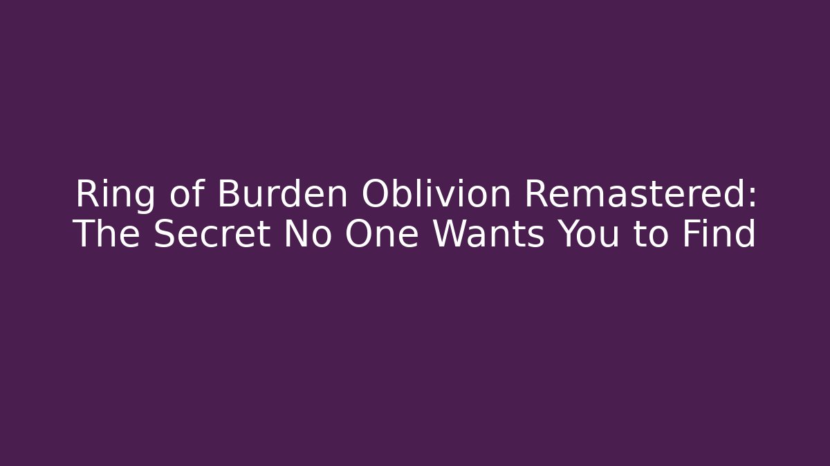 Ring of Burden Oblivion Remastered: The Secret No One Wants You to Find