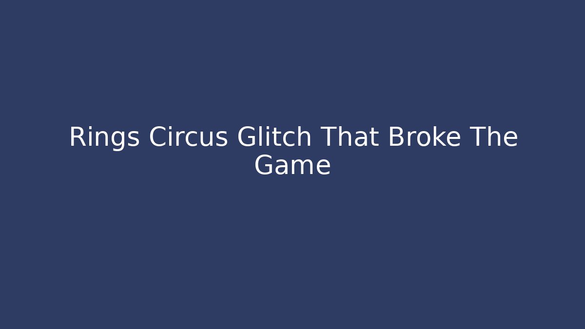 Rings Circus Glitch That Broke The Game
