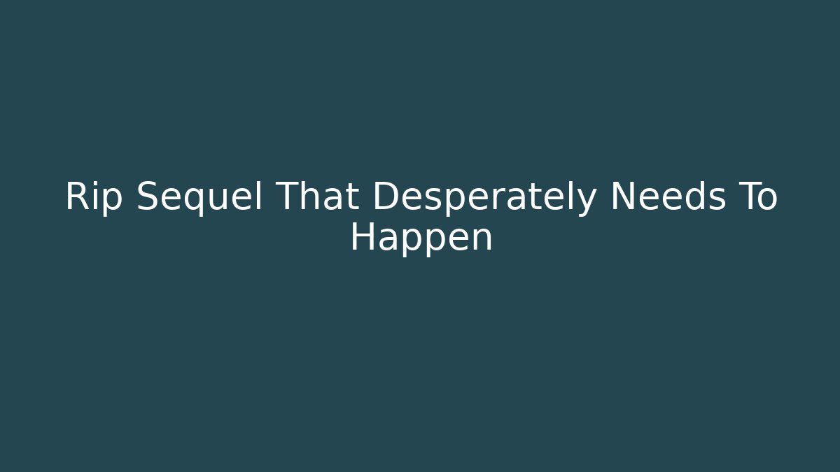 Rip Sequel That Desperately Needs To Happen
