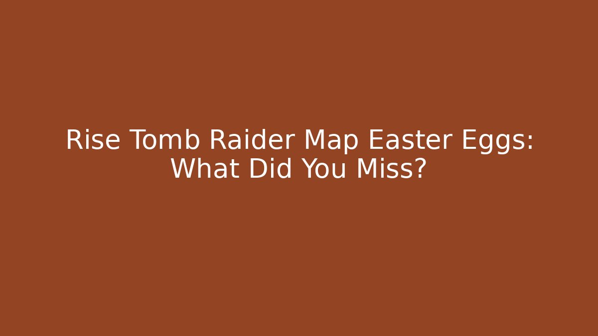 Rise Tomb Raider Map Easter Eggs: What Did You Miss? - Vintage E-Juice