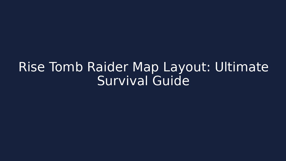 Rise Tomb Raider Map Layout: Ultimate Survival Guide