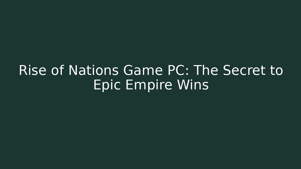 Rise of Nations Game PC: The Secret to Epic Empire Wins