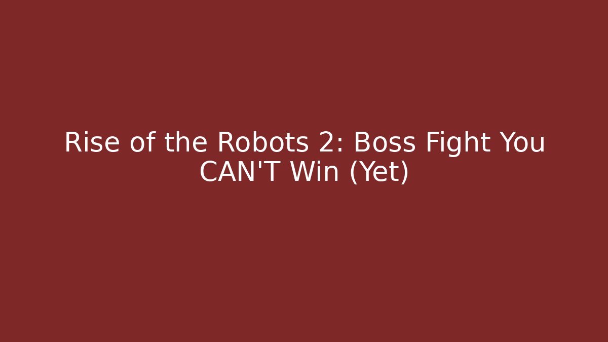 Rise of the Robots 2: Boss Fight You CAN'T Win (Yet)