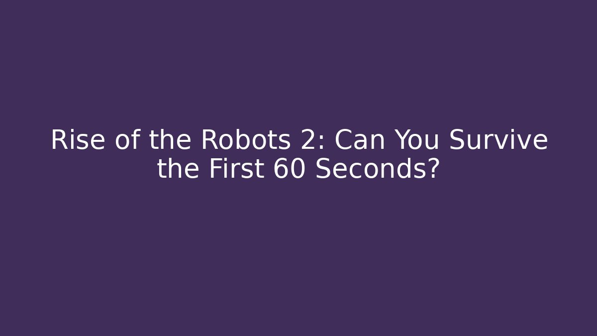 Rise of the Robots 2: Can You Survive the First 60 Seconds?