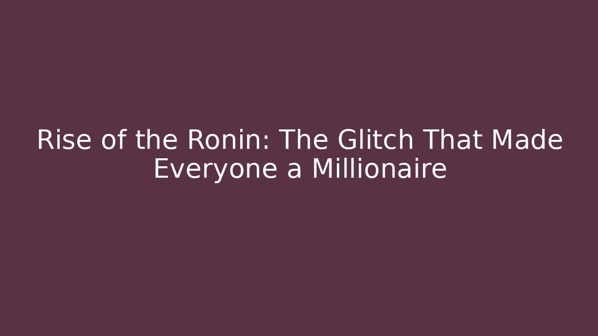 Rise of the Ronin: The Glitch That Made Everyone a Millionaire