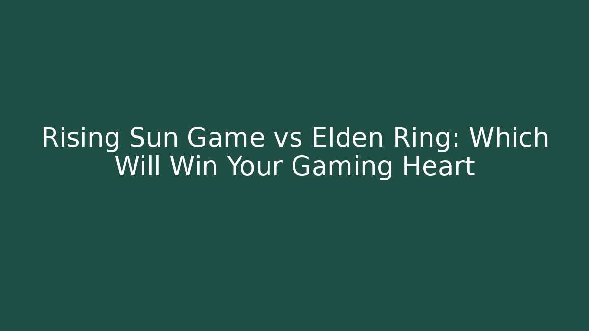 Rising Sun Game vs Elden Ring: Which Will Win Your Gaming Heart