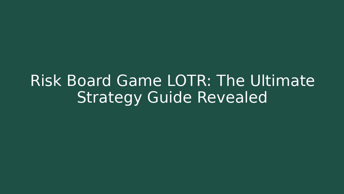 Risk Board Game LOTR: The Ultimate Strategy Guide Revealed