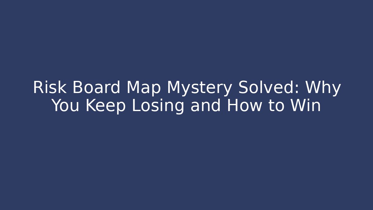 Risk Board Map Mystery Solved: Why You Keep Losing and How to Win