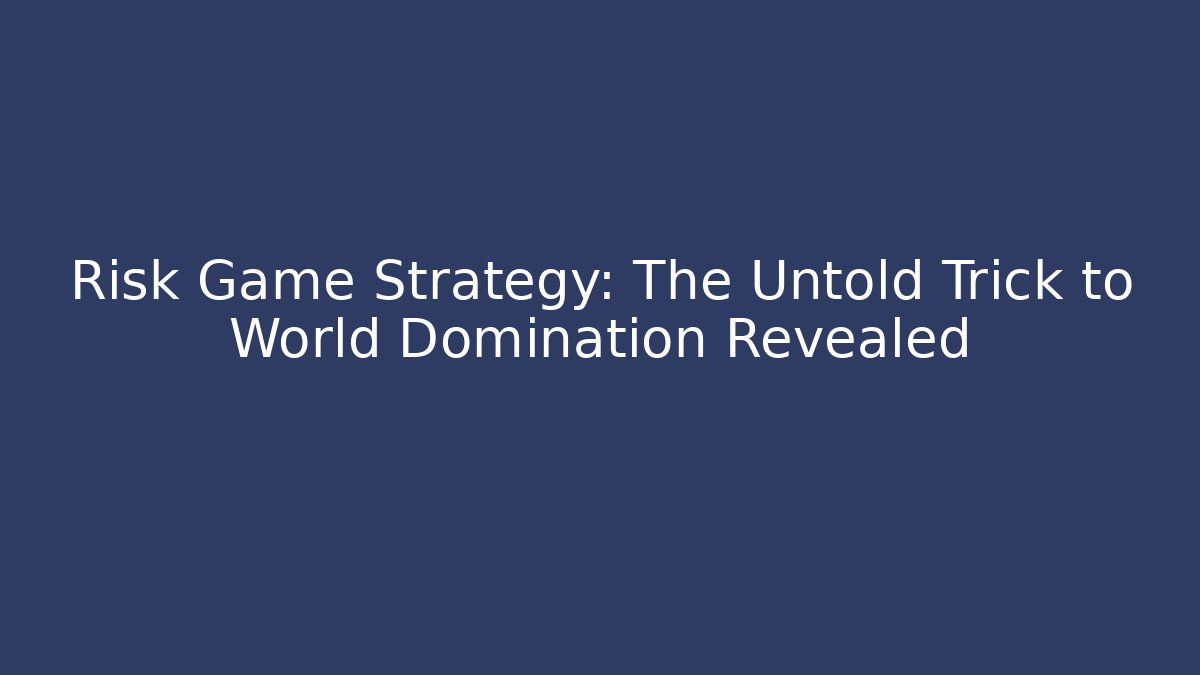 Risk Game Strategy: The Untold Trick to World Domination Revealed