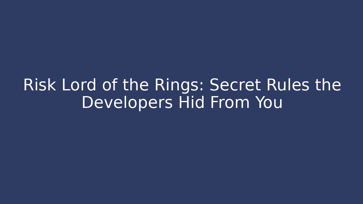 Risk Lord of the Rings: Secret Rules the Developers Hid From You