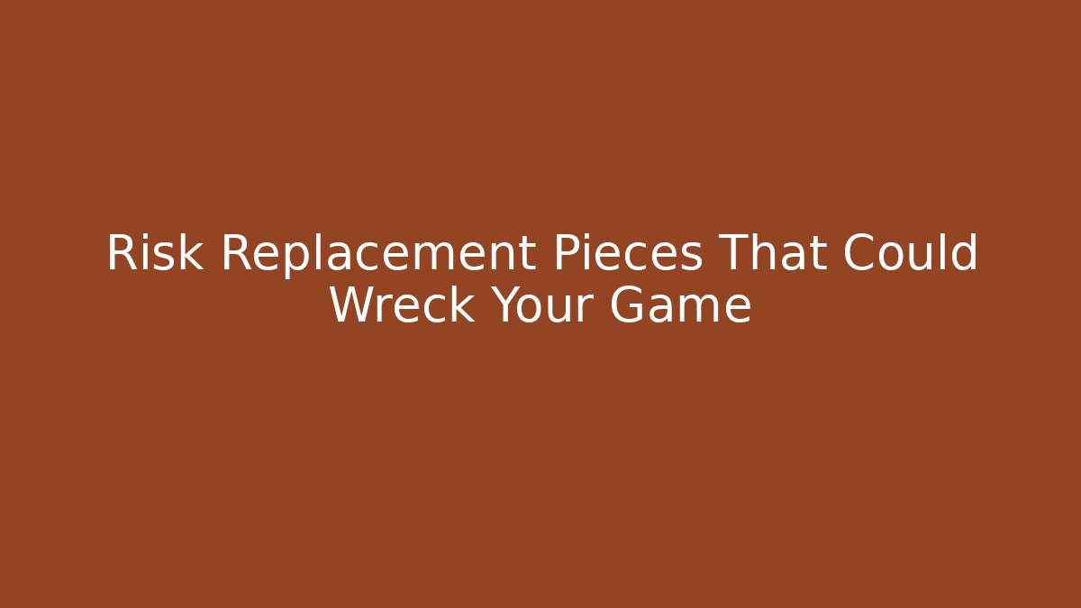 Risk Replacement Pieces That Could Wreck Your Game