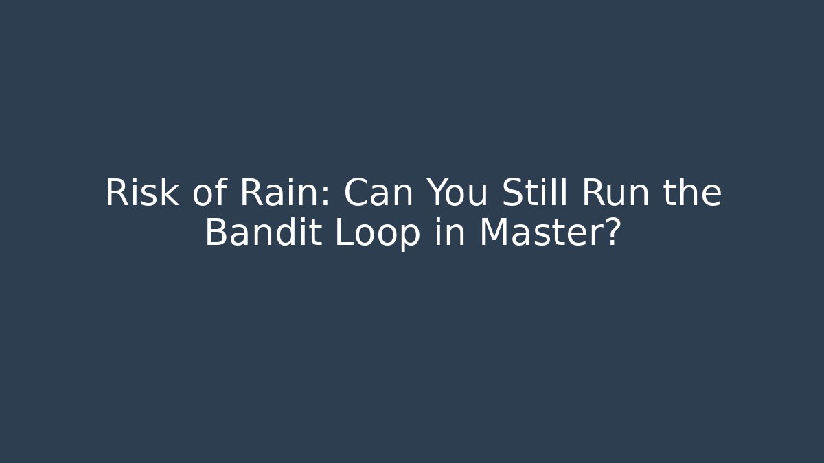 Risk of Rain: Can You Still Run the Bandit Loop in Master?