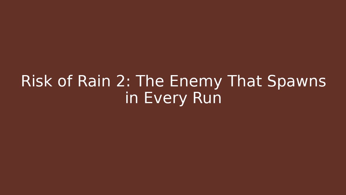 Risk of Rain 2: The Enemy That Spawns in Every Run
