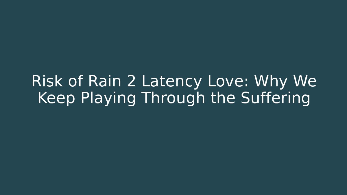 Risk of Rain 2 Latency Love: Why We Keep Playing Through the Suffering