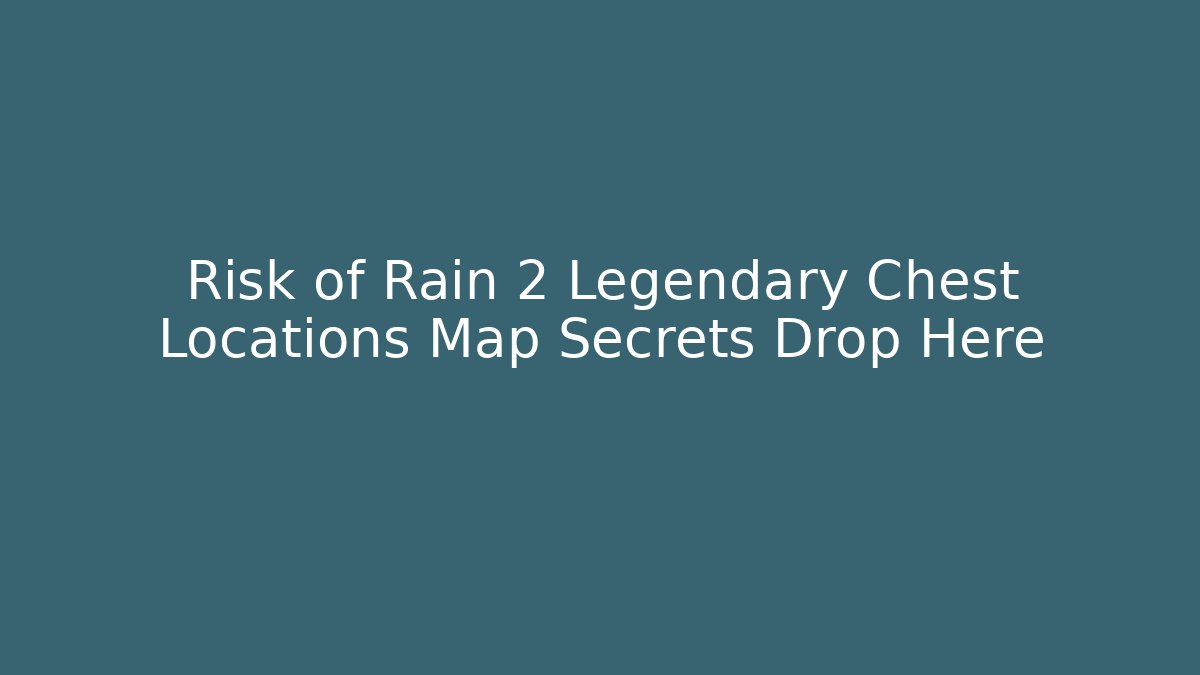 Risk of Rain 2 Legendary Chest Locations Map Secrets Drop Here