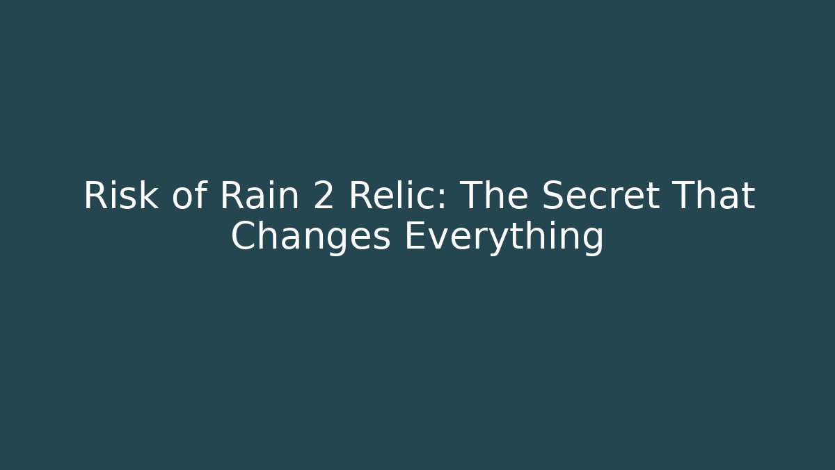 Risk of Rain 2 Relic: The Secret That Changes Everything