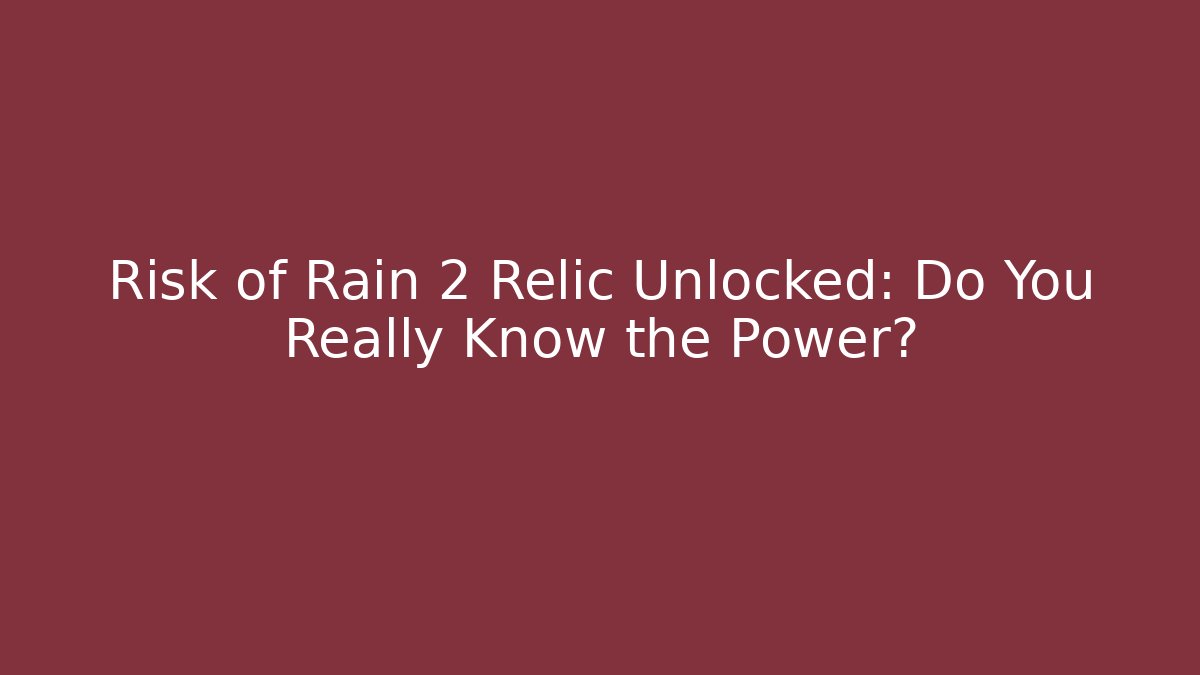 Risk of Rain 2 Relic Unlocked: Do You Really Know the Power?