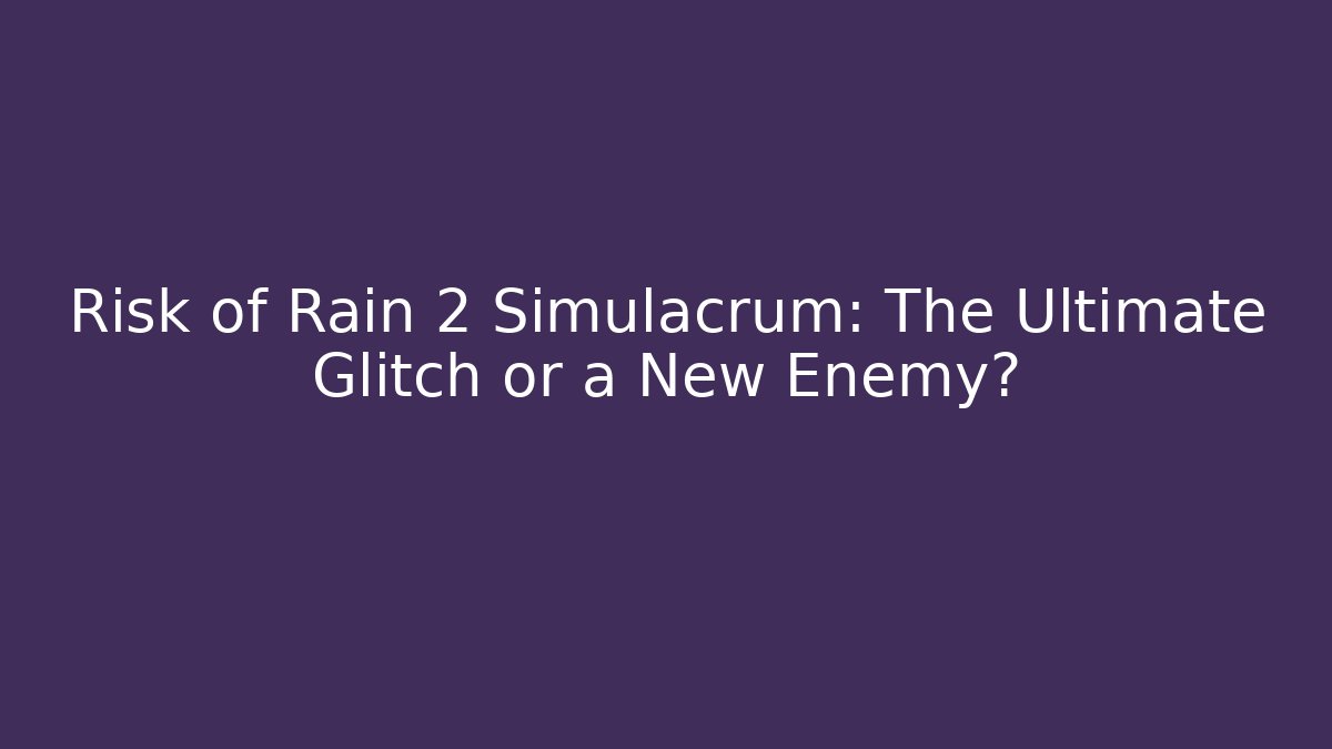 Risk of Rain 2 Simulacrum: The Ultimate Glitch or a New Enemy?