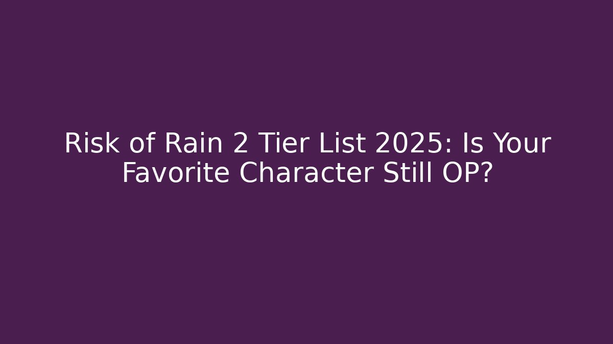Risk of Rain 2 Tier List 2025: Is Your Favorite Character Still OP?