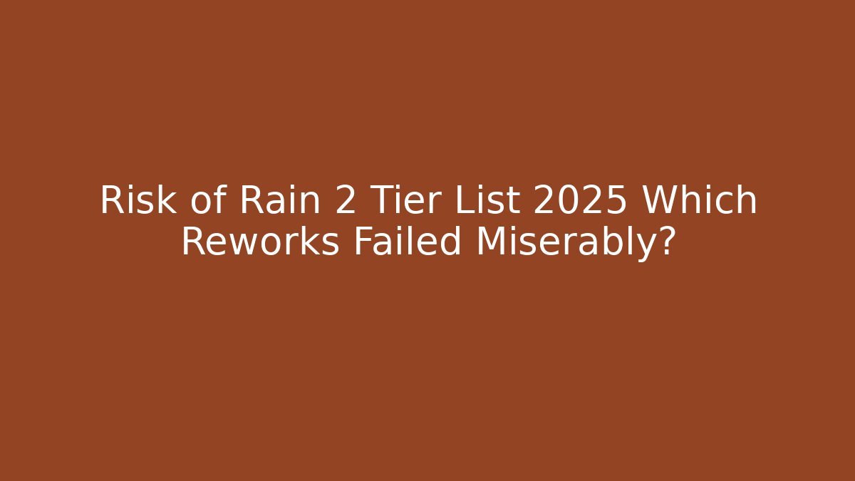 Risk of Rain 2 Tier List 2025 Which Reworks Failed Miserably?