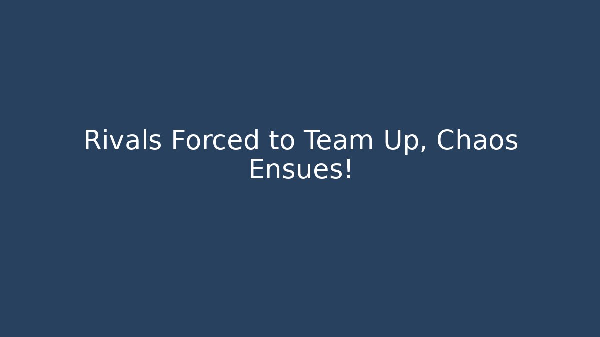 Rivals Forced to Team Up, Chaos Ensues!