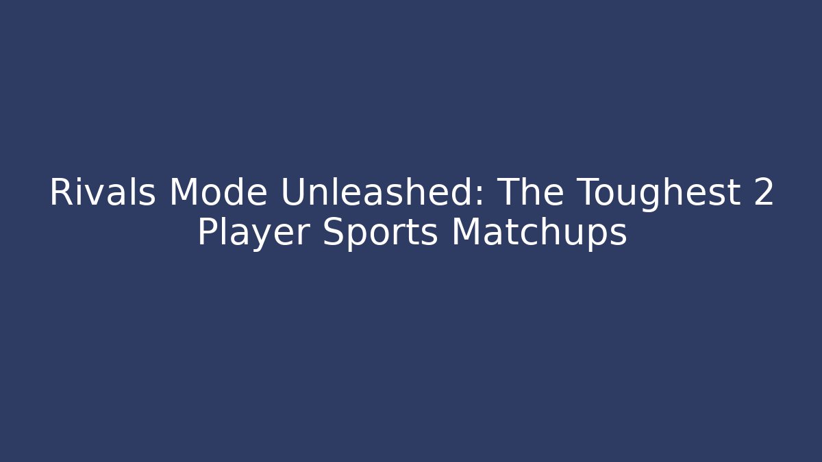 Rivals Mode Unleashed: The Toughest 2 Player Sports Matchups
