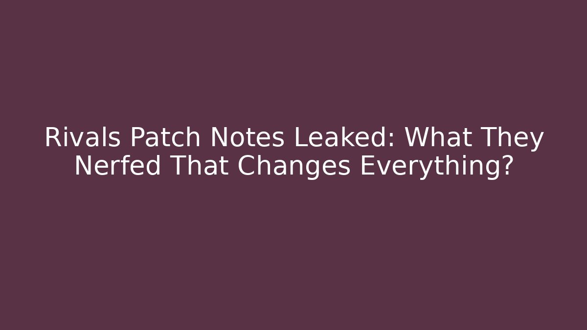 Rivals Patch Notes Leaked: What They Nerfed That Changes Everything?