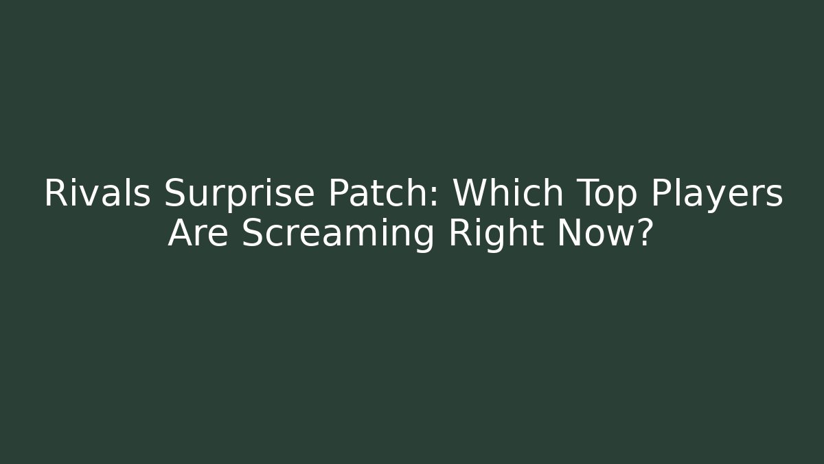 Rivals Surprise Patch: Which Top Players Are Screaming Right Now?