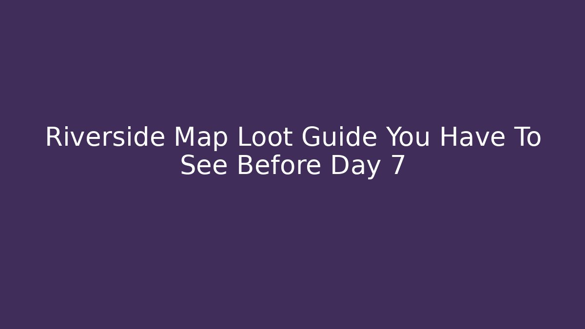 Riverside Map Loot Guide You Have To See Before Day 7