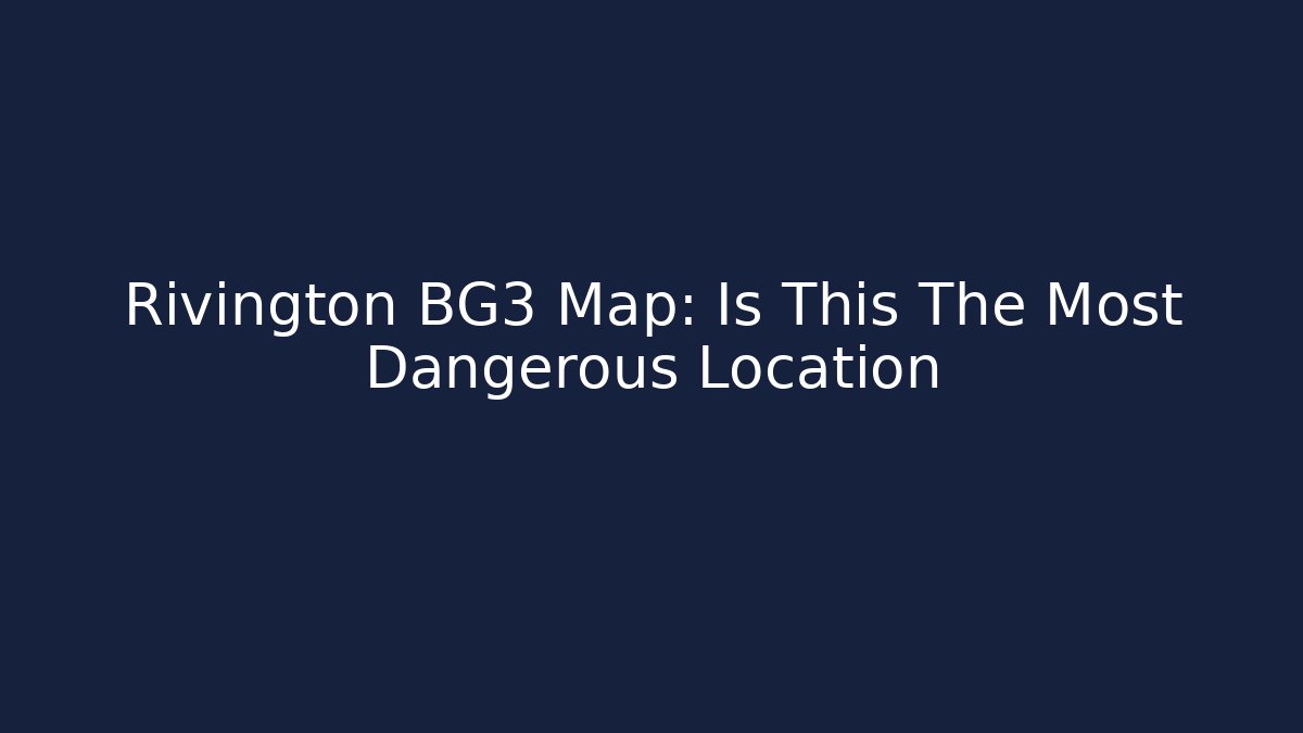 Rivington BG3 Map: Is This The Most Dangerous Location - Vintage E-Juice