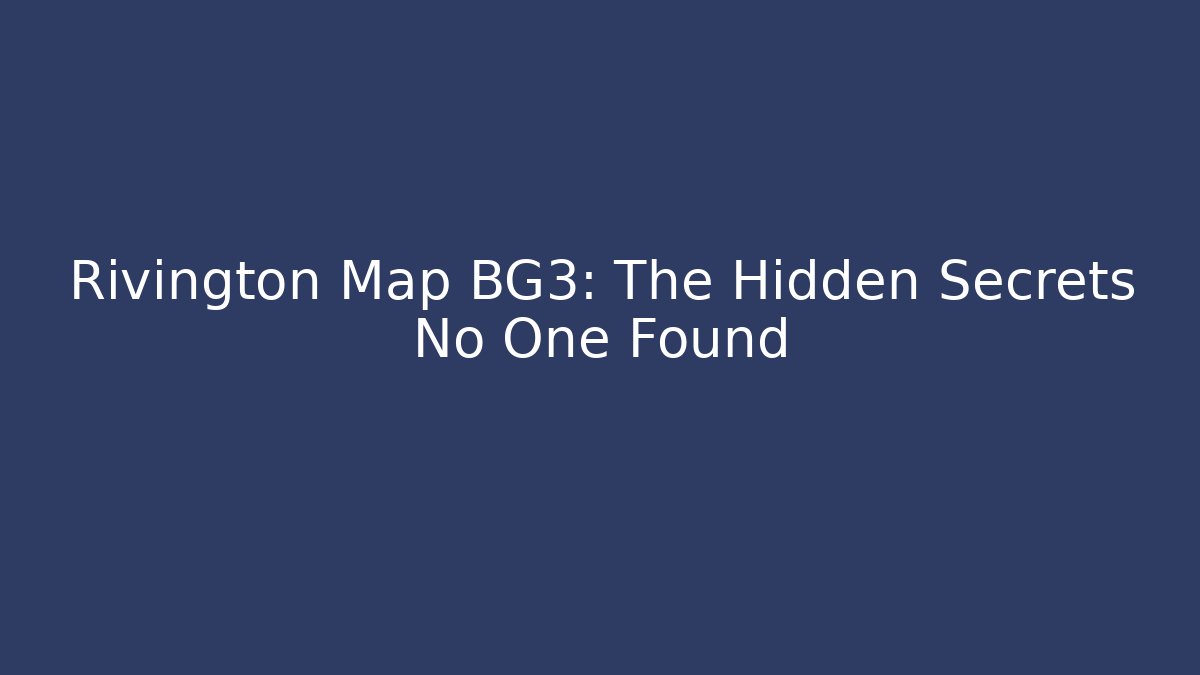 Rivington Map BG3: The Hidden Secrets No One Found