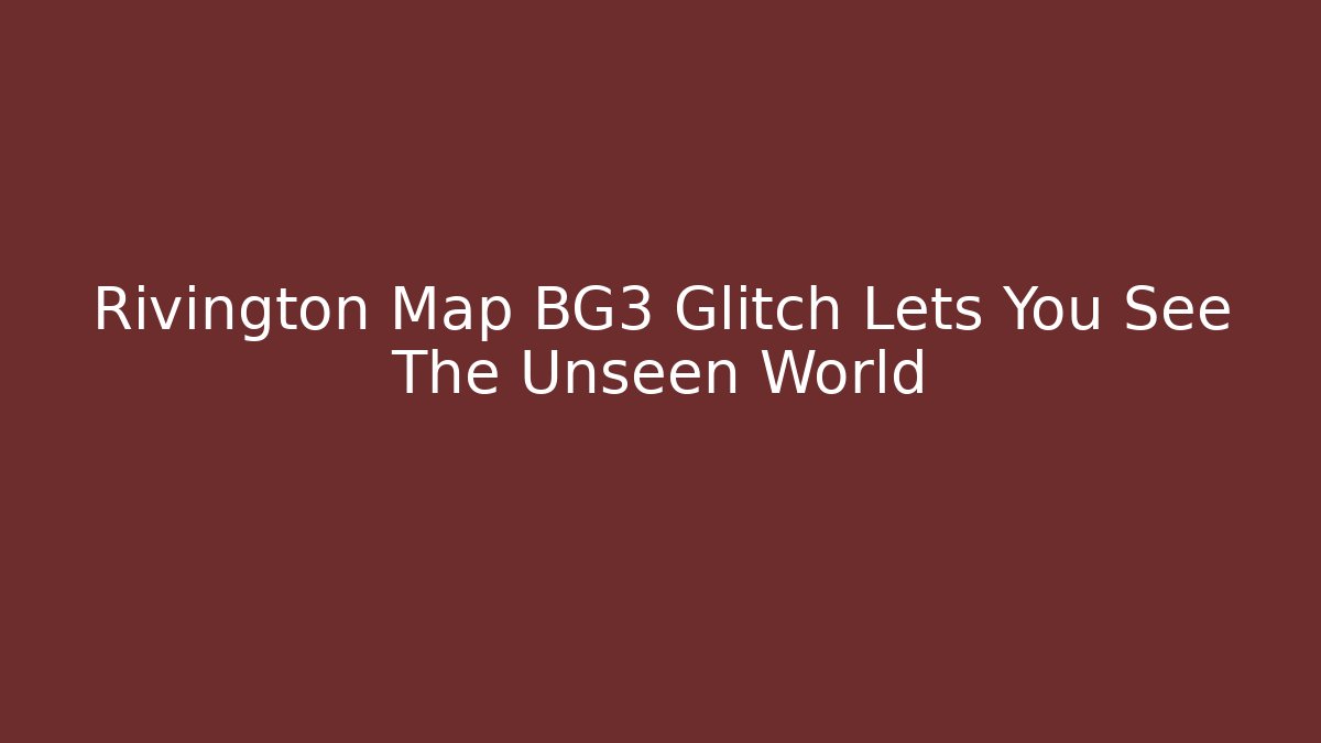 Rivington Map BG3 Glitch Lets You See The Unseen World