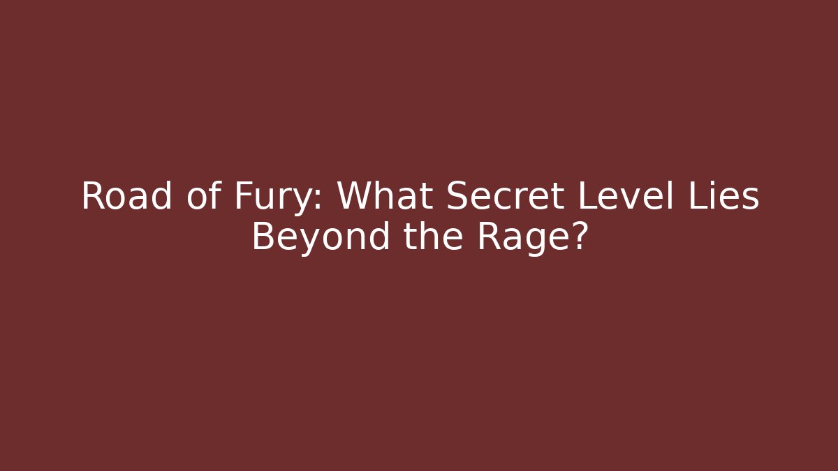 Road of Fury: What Secret Level Lies Beyond the Rage?