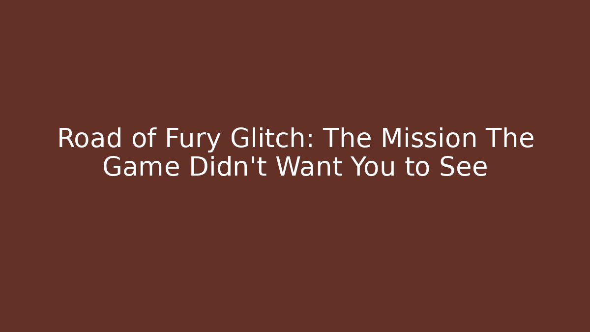 Road of Fury Glitch: The Mission The Game Didn't Want You to See