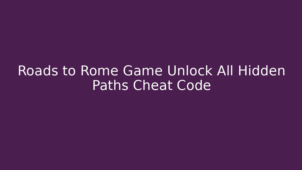 Roads to Rome Game Unlock All Hidden Paths Cheat Code